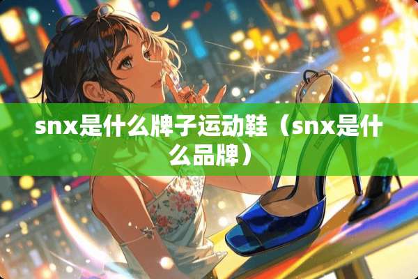snx是什么牌子运动鞋（snx是什么品牌）
