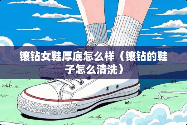镶钻女鞋厚底怎么样（镶钻的鞋子怎么清洗）