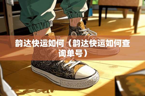 韵达快运如何（韵达快运如何查询单号）
