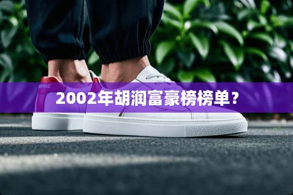 2002年胡润富豪榜榜单？