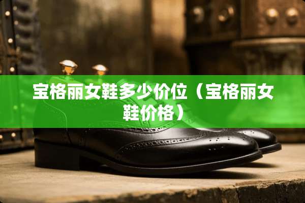 宝格丽女鞋多少价位（宝格丽女鞋价格）