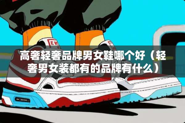高奢轻奢品牌男女鞋哪个好（轻奢男女装都有的品牌有什么）
