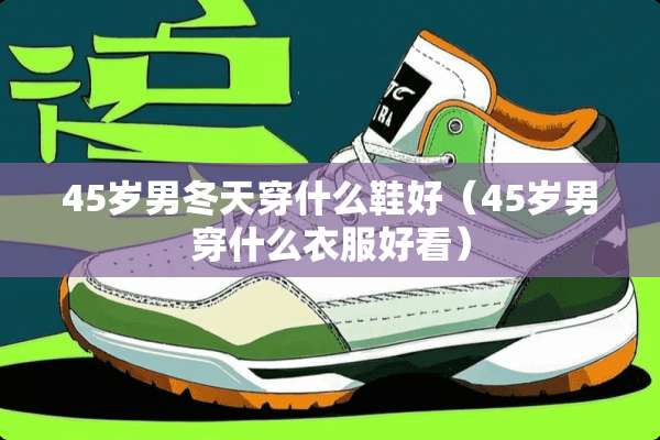 45岁男冬天穿什么鞋好(45岁男穿什么衣服好看) 45岁男冬天穿什么鞋好(45岁男穿什么衣服好看)