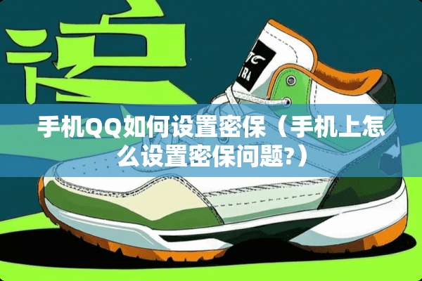 手机QQ如何设置密保（手机上怎么设置密保问题?）