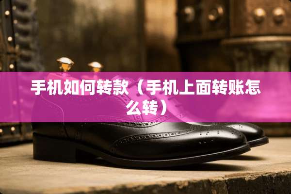 手机如何转款(手机上面转账怎么转) 手机如何转款(手机上面转账怎么转)