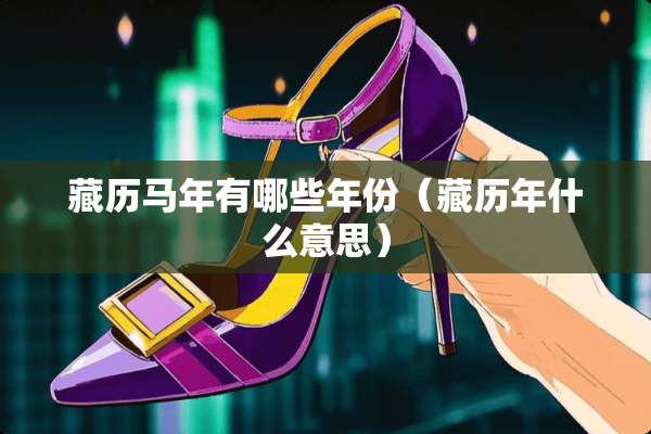 藏历马年有哪些年份（藏历年什么意思）