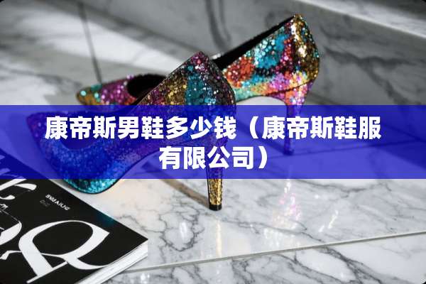 康帝斯男鞋多少钱（康帝斯鞋服有限公司）