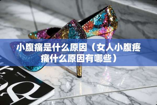 小腹痛是什么原因（女人小腹疼痛什么原因有哪些）