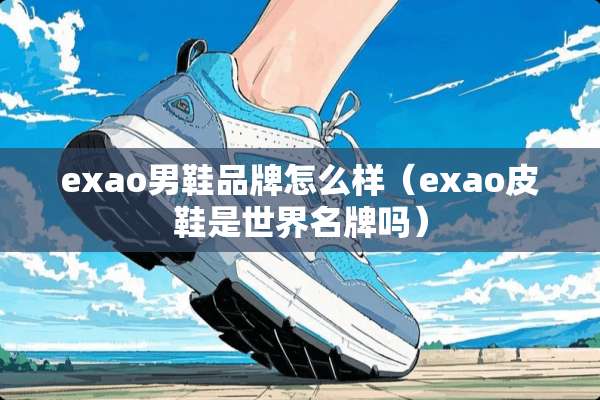 exao男鞋品牌怎么样（exao皮鞋是世界名牌吗）