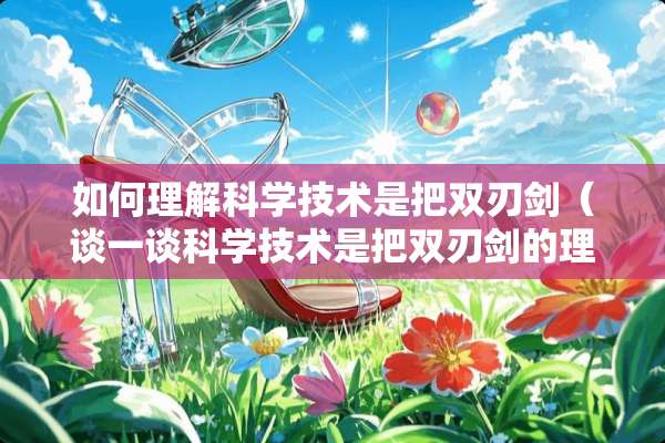 如何理解科学技术是把**剑（谈一谈科学技术是把**剑的理解）