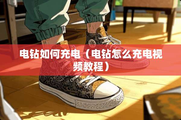 电钻如何充电（电钻怎么充电视频教程）