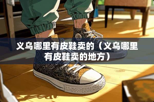 义乌哪里有皮鞋卖的（义乌哪里有皮鞋卖的地方）