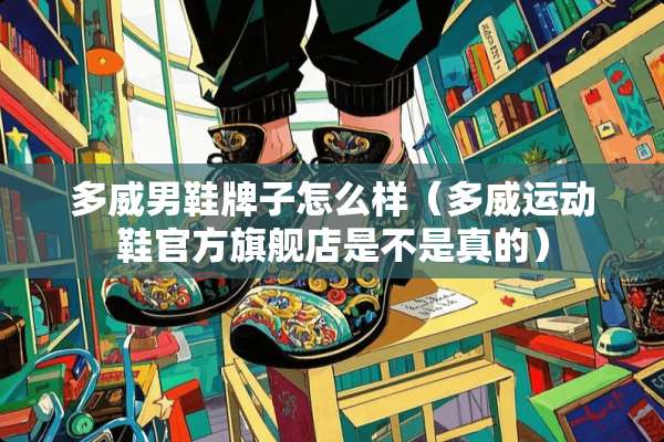 多威男鞋牌子怎么样（多威运动鞋官方旗舰店是不是真的）