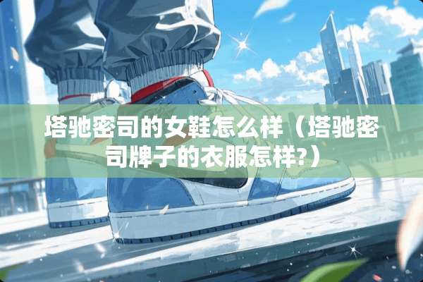 塔驰密司的女鞋怎么样（塔驰密司牌子的衣服怎样?）