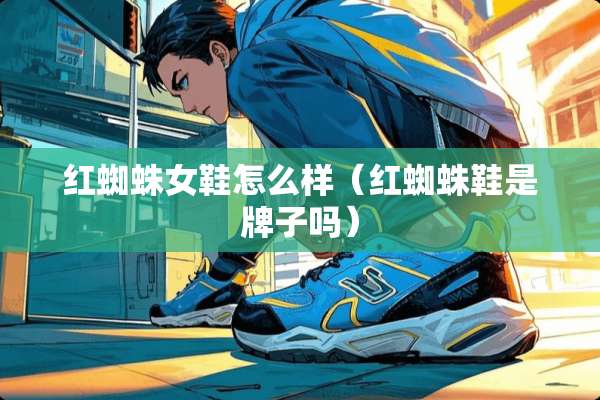 红蜘蛛女鞋怎么样（红蜘蛛鞋是牌子吗）