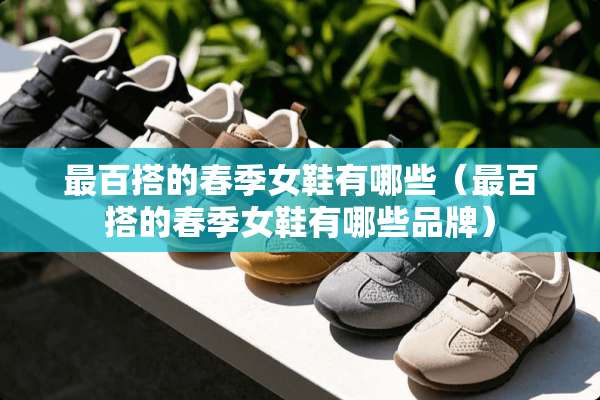 最百搭的春季女鞋有哪些（最百搭的春季女鞋有哪些品牌）