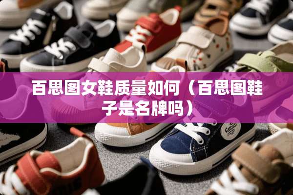 百思图女鞋质量如何（百思图鞋子是名牌吗）