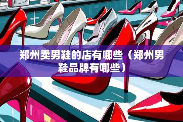 郑州卖男鞋的店有哪些（郑州男鞋品牌有哪些）