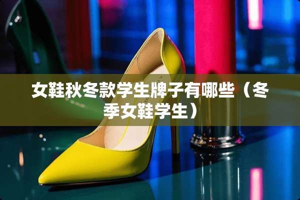 女鞋秋冬款学生牌子有哪些（冬季女鞋学生）