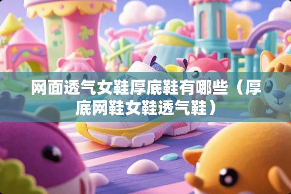 网面透气女鞋厚底鞋有哪些（厚底网鞋女鞋透气鞋）