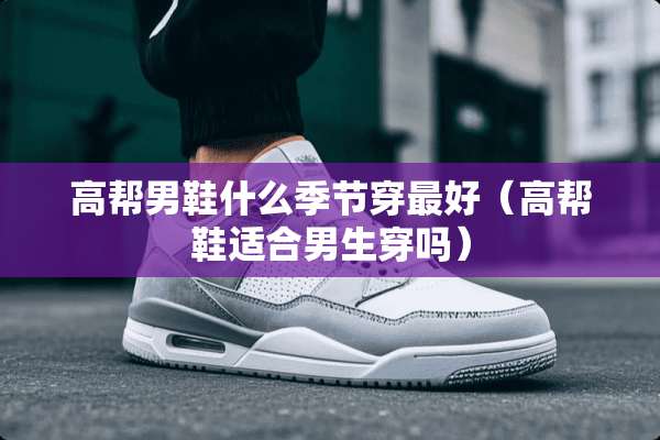 高帮男鞋什么季节穿最好（高帮鞋适合男生穿吗）