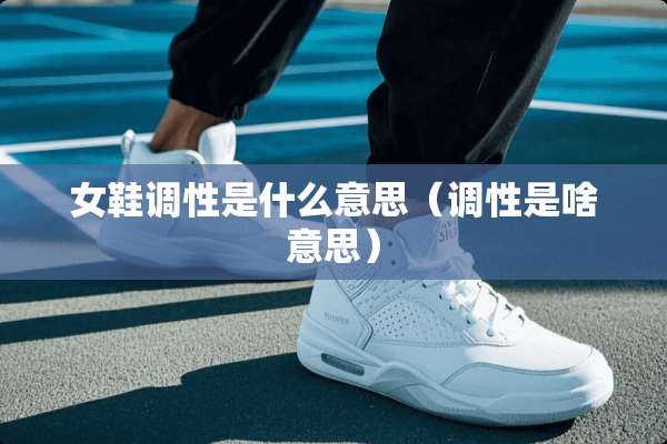 女鞋调性是什么意思（调性是啥意思）