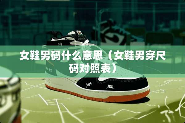 女鞋男码什么意思（女鞋男穿尺码对照表）