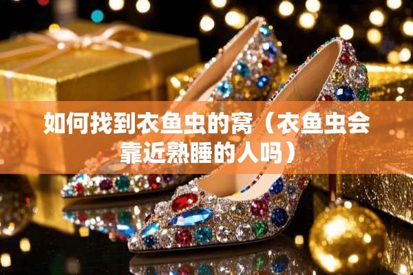 如何找到衣鱼虫的窝（衣鱼虫会靠近熟睡的人吗）