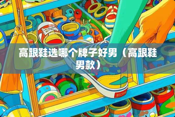 高跟鞋选哪个牌子好男（高跟鞋男款）