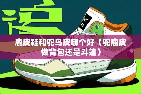 鹿皮鞋和驼鸟皮哪个好（驼鹿皮做背包还是斗篷）