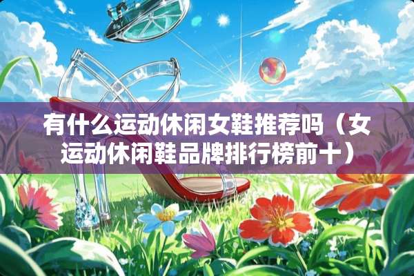 有什么运动休闲女鞋推荐吗（女运动休闲鞋品牌排行榜前十）