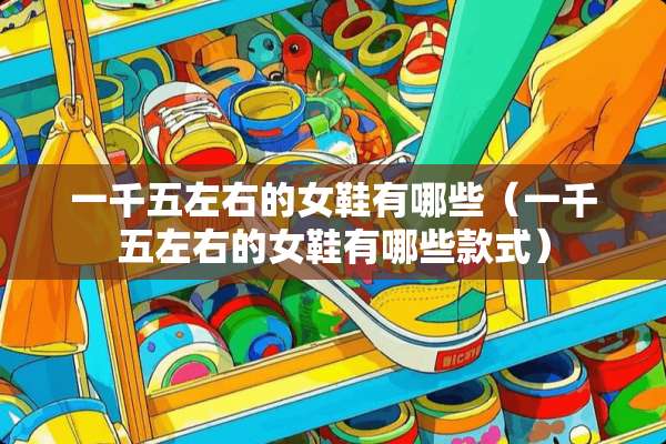 一千五左右的女鞋有哪些（一千五左右的女鞋有哪些款式）