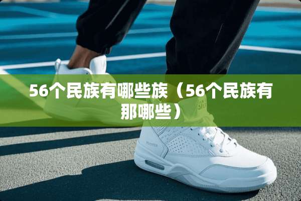 56个民族有哪些族（56个民族有那哪些）