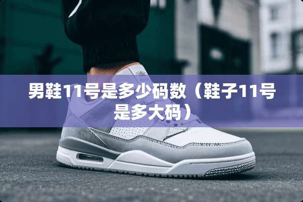 男鞋11号是多少码数（鞋子11号是多大码）