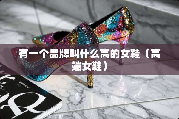 有一个品牌叫什么高的女鞋（高端女鞋）