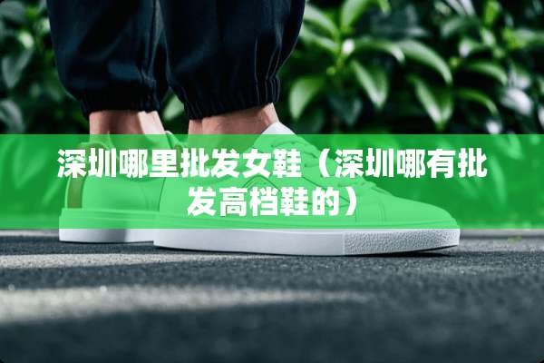 深圳哪里批发女鞋（深圳哪有批发高档鞋的）
