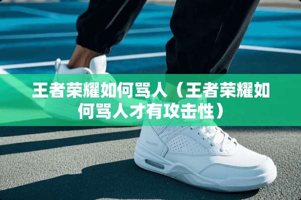 王者荣耀如何骂人（王者荣耀如何骂人才有攻击性）