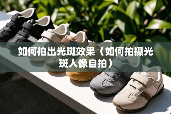 如何拍出光斑效果(如何拍摄光斑人像**) 如何拍出光斑效果(如何拍摄光斑人像**)