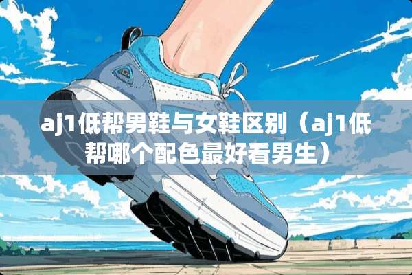 aj1低帮男鞋与女鞋区别（aj1低帮哪个配色最好看男生）