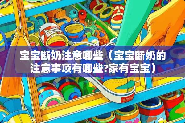宝宝断奶注意哪些（宝宝断奶的注意事项有哪些?家有宝宝）