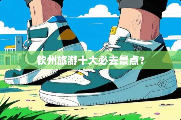 钦州旅游十大必去景点？