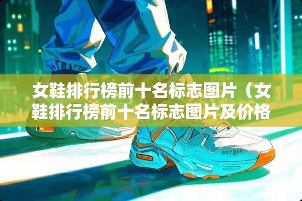 女鞋排行榜前十名标志图片（女鞋排行榜前十名标志图片及价格）