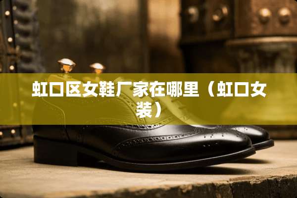 虹口区女鞋厂家在哪里（虹口女装）