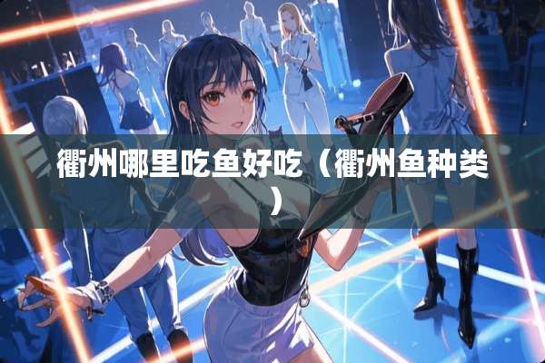 衢州哪里吃鱼好吃（衢州鱼种类）
