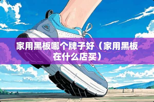 家用黑板哪个牌子好（家用黑板在什么店买）
