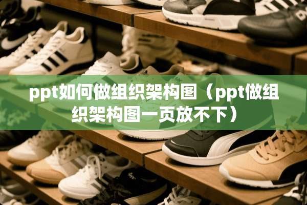 ppt如何做组织架构图（ppt做组织架构图一页放不下）
