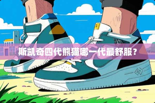 斯凯奇四代熊猫哪一代最舒服？