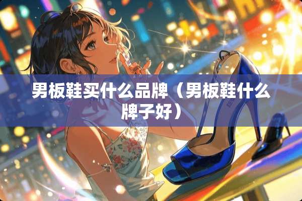 男板鞋买什么品牌（男板鞋什么牌子好）