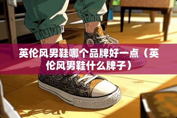 英伦风男鞋哪个品牌好一点（英伦风男鞋什么牌子）