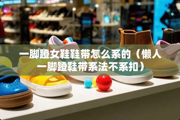 一脚蹬女鞋鞋带怎么系的（懒人一脚蹬鞋带系法不系扣）